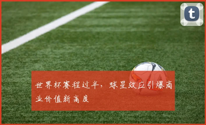 世界杯赛程过半，球星效应引爆商业价值新高度