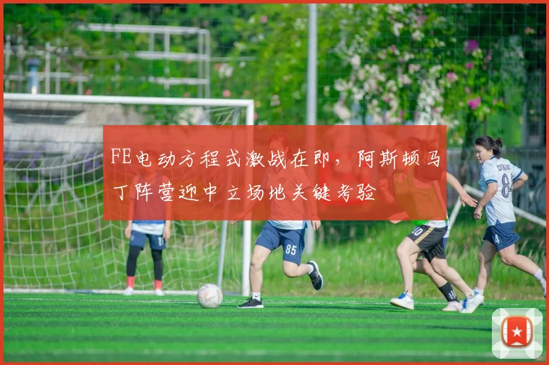 FE电动方程式激战在即，阿斯顿马丁阵营迎中立场地关键考验