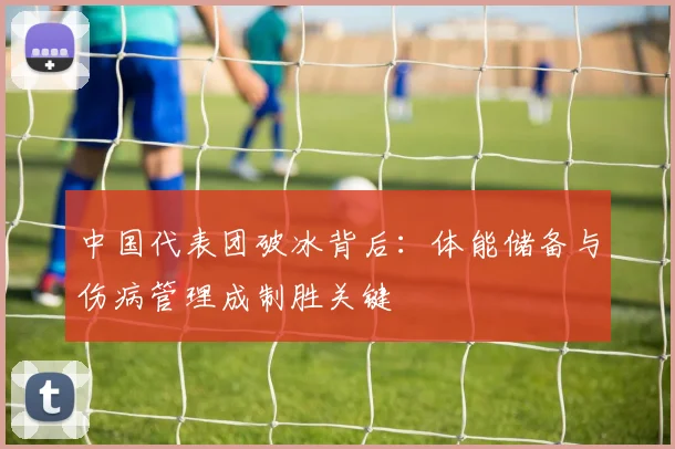 中国代表团破冰背后：体能储备与伤病管理成制胜关键