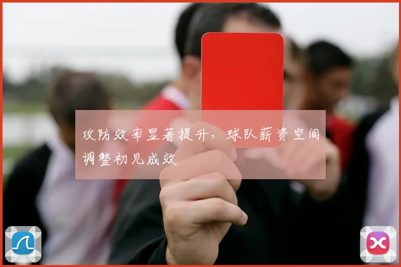 攻防效率显著提升，球队薪资空间调整初见成效