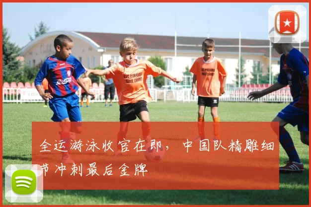 全运游泳收官在即，中国队精雕细节冲刺最后金牌