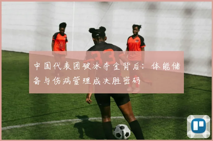 中国代表团破冰夺金背后：体能储备与伤病管理成决胜密码