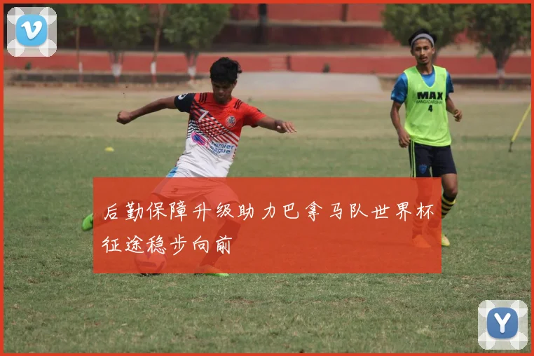 后勤保障升级助力巴拿马队世界杯征途稳步向前