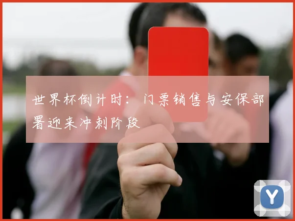 世界杯倒计时：门票销售与安保部署迎来冲刺阶段