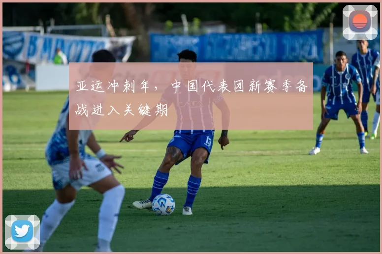 亚运冲刺年，中国代表团新赛季备战进入关键期